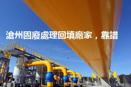 滄州固廢處理回填廠家，靠譜不？快來(lái)瞧瞧！